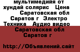 мультимедийя от хундай солярис › Цена ­ 6 000 - Саратовская обл., Саратов г. Электро-Техника » Аудио-видео   . Саратовская обл.,Саратов г.